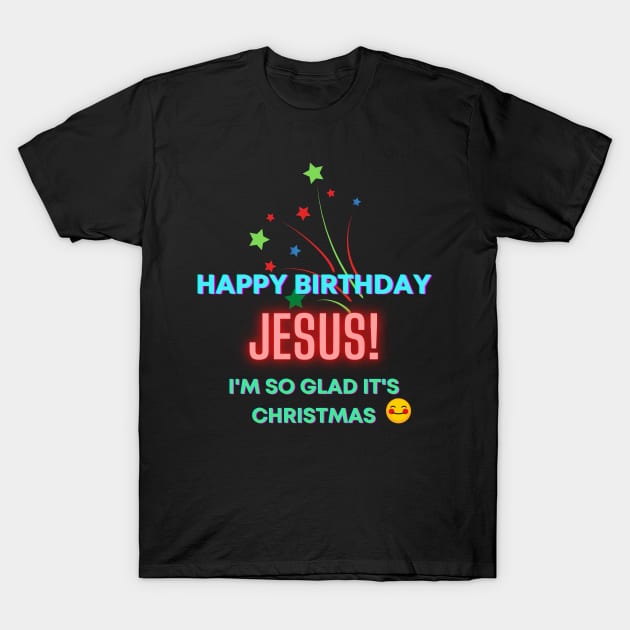 Happy Birthday, Jesus! I'm so glad it's Christmas Inspirational Lifequote Christian Motivation T-Shirt by SpeakChrist